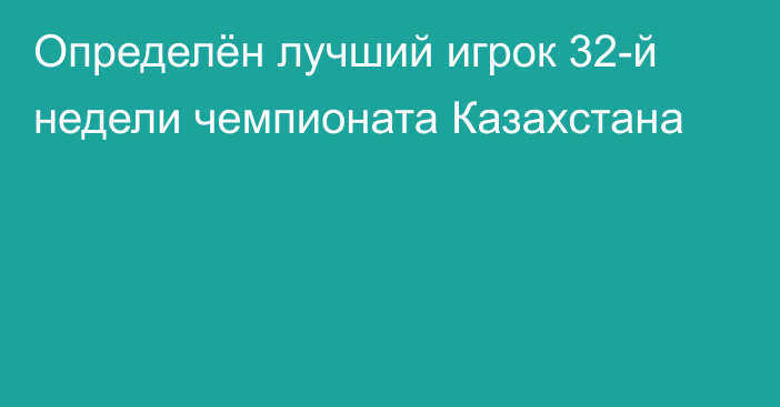 Определён лучший игрок 32-й недели чемпионата Казахстана