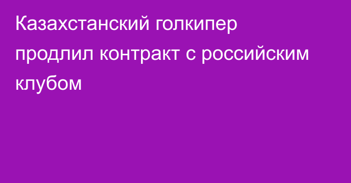 Казахстанский голкипер продлил контракт с российским клубом