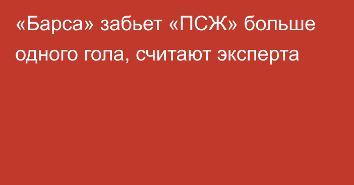 «Барса» забьет «ПСЖ» больше одного гола, считают эксперта