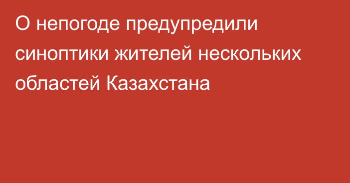 О непогоде предупредили синоптики жителей нескольких областей Казахстана