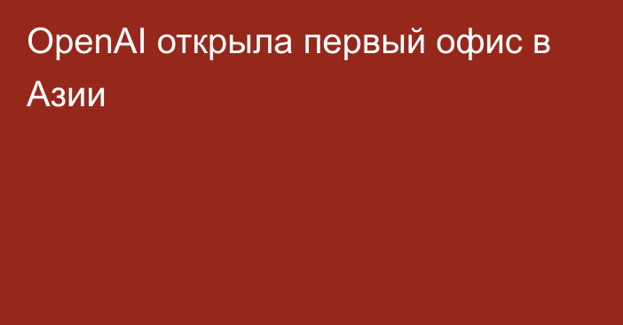 OpenAI открыла первый офис в Азии