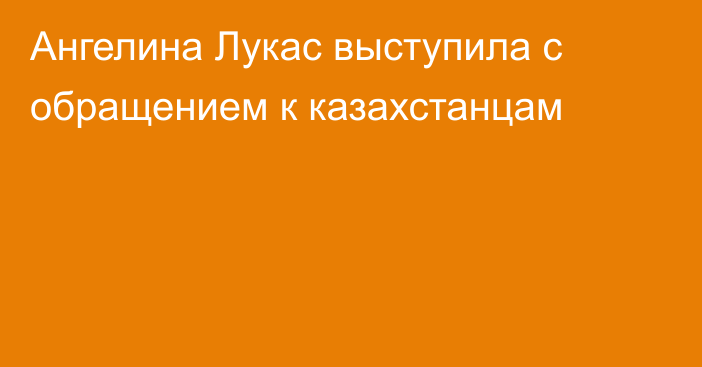 Ангелина Лукас выступила с обращением к казахстанцам