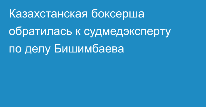 Казахстанская боксерша обратилась к судмедэксперту по делу Бишимбаева