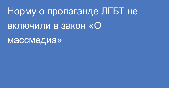 Норму о пропаганде ЛГБТ не включили в закон «О массмедиа»