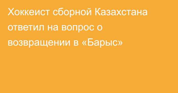 Хоккеист сборной Казахстана ответил на вопрос о возвращении в «Барыс»