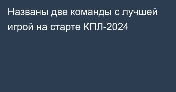 Названы две команды с лучшей игрой на старте КПЛ-2024