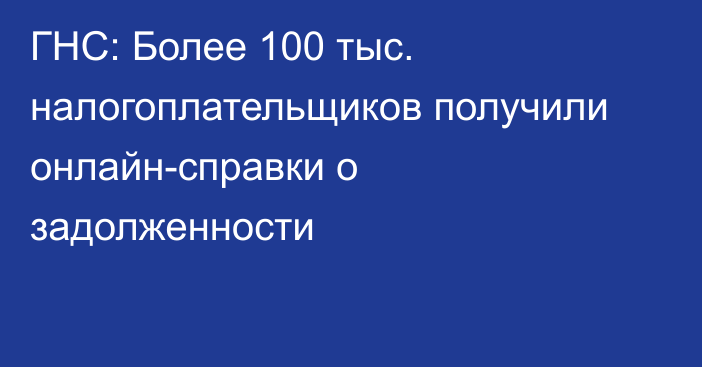 ГНС: Более 100 тыс. налогоплательщиков получили онлайн-справки о задолженности