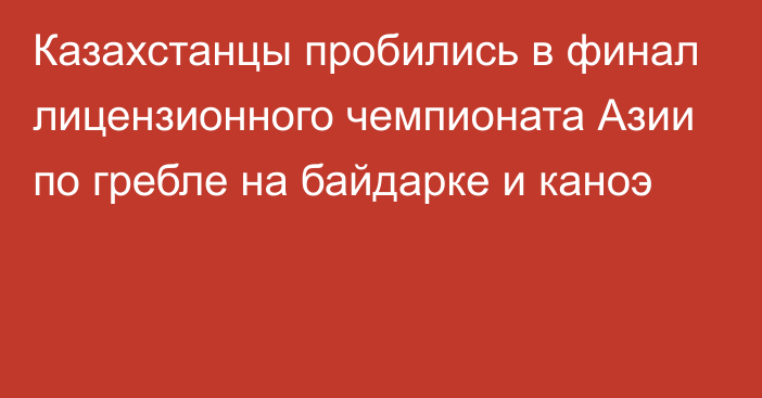 Казахстанцы пробились в финал лицензионного чемпионата Азии по гребле на байдарке и каноэ