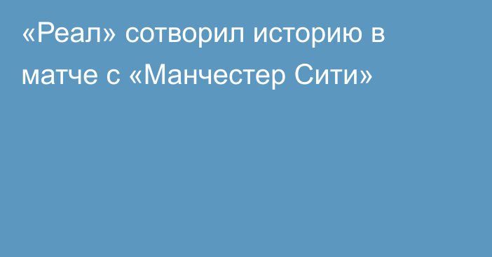 «Реал» сотворил историю в матче с «Манчестер Сити»