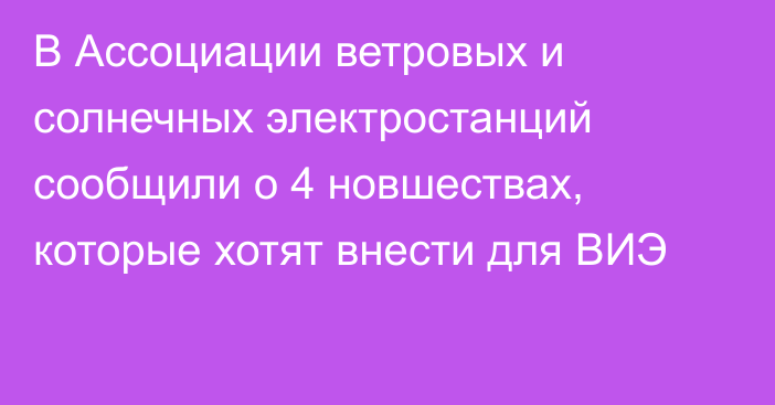 В Ассоциации  ветровых и солнечных электростанций сообщили о 4 новшествах, которые хотят внести для ВИЭ