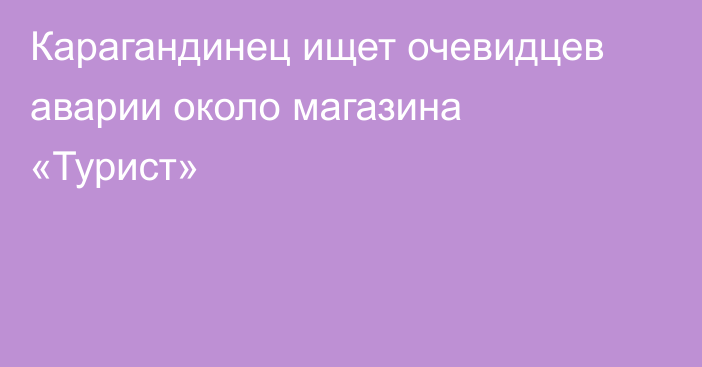 Карагандинец ищет очевидцев аварии около магазина «Турист»