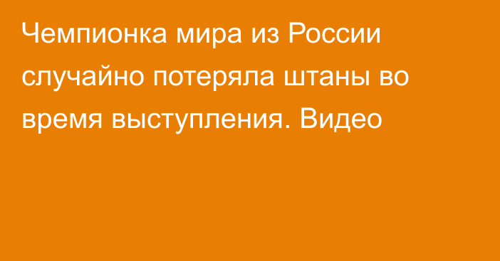 Чемпионка мира из России случайно потеряла штаны во время выступления. Видео