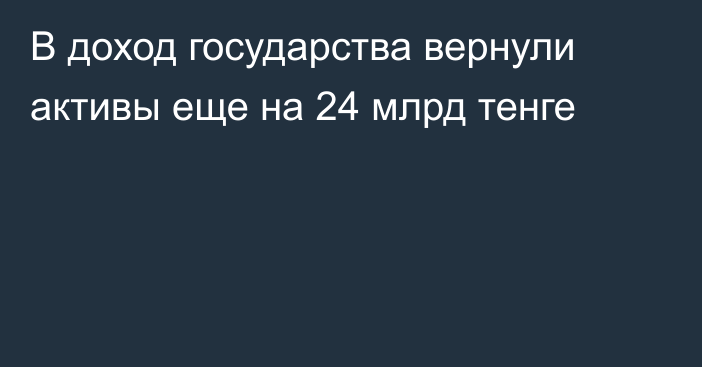 В доход государства вернули активы еще на 24 млрд тенге