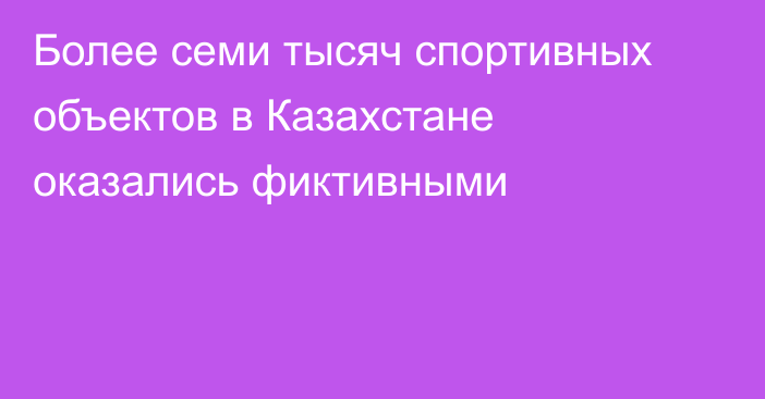 Более семи тысяч спортивных объектов в Казахстане оказались фиктивными