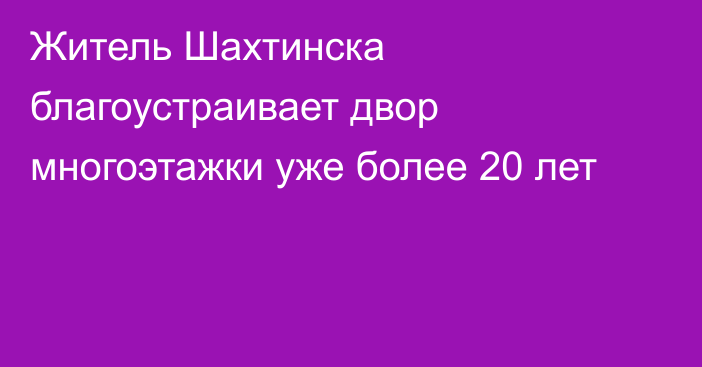 Житель Шахтинска благоустраивает двор многоэтажки уже более 20 лет