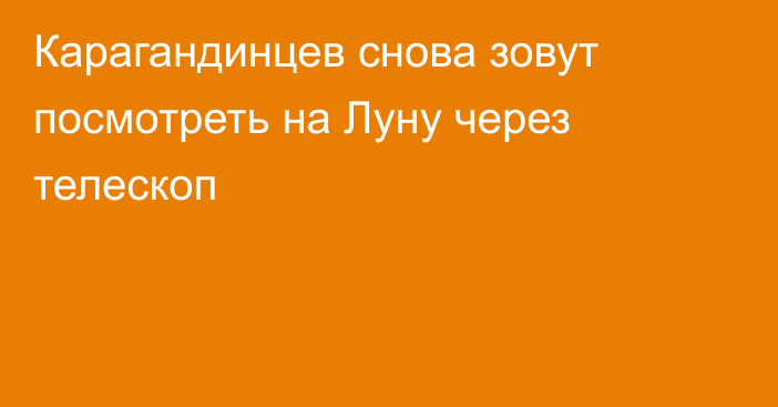 Карагандинцев снова зовут посмотреть на Луну через телескоп