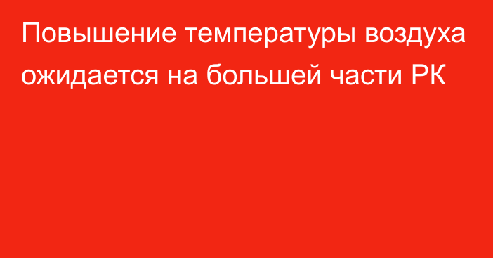 Повышение температуры воздуха ожидается на большей части РК