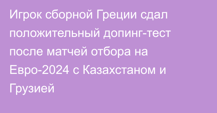 Игрок сборной Греции сдал положительный допинг-тест после матчей отбора на Евро-2024 с Казахстаном и Грузией