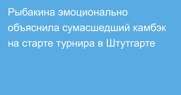 Рыбакина эмоционально объяснила сумасшедший камбэк на старте турнира в Штутгарте