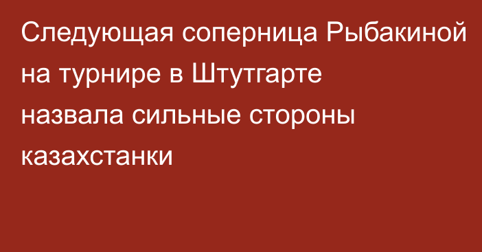 Следующая соперница Рыбакиной на турнире в Штутгарте назвала сильные стороны казахстанки