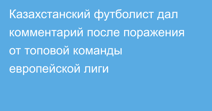 Казахстанский футболист дал комментарий после поражения от топовой команды европейской лиги