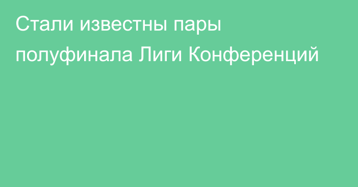 Стали известны пары полуфинала Лиги Конференций