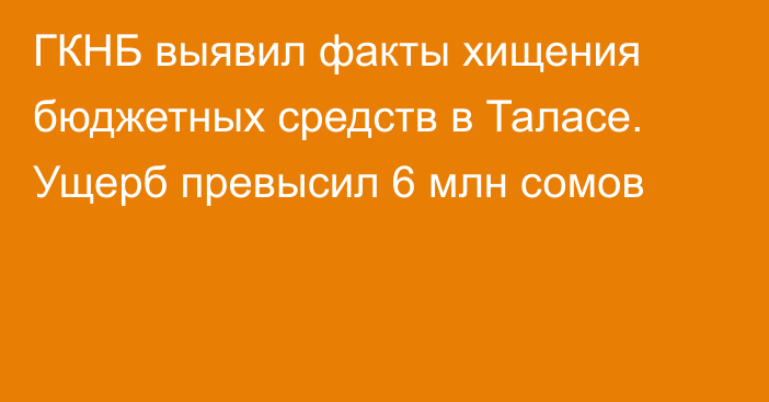 ГКНБ выявил факты хищения бюджетных средств в Таласе. Ущерб превысил 6 млн сомов