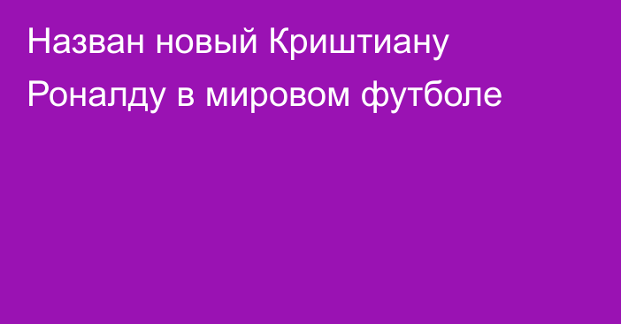 Назван новый Криштиану Роналду в мировом футболе