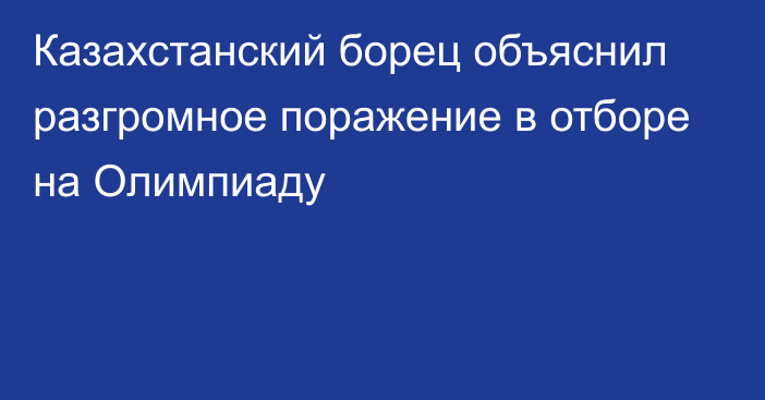 Казахстанский борец объяснил разгромное поражение в отборе на Олимпиаду