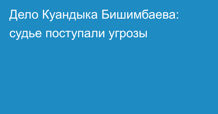 Дело Куандыка Бишимбаева: судье поступали угрозы