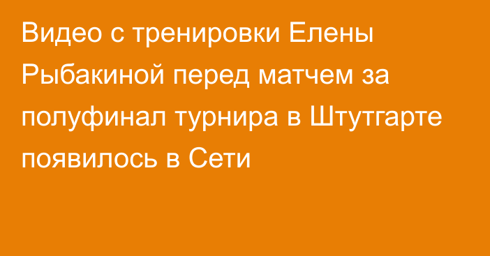 Видео с тренировки Елены Рыбакиной перед матчем за полуфинал турнира в Штутгарте появилось в Сети