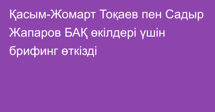 Қасым-Жомарт Тоқаев пен Садыр Жапаров БАҚ өкілдері үшін брифинг өткізді