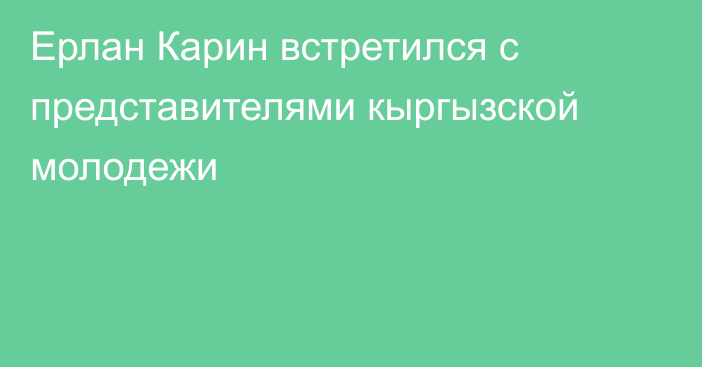 Ерлан Карин встретился с представителями кыргызской молодежи