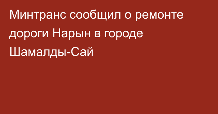 Минтранс сообщил о ремонте дороги Нарын в городе Шамалды-Сай