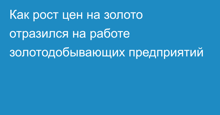 Как рост цен на золото отразился на работе золотодобывающих предприятий