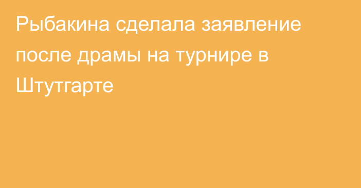 Рыбакина сделала заявление после драмы на турнире в Штутгарте