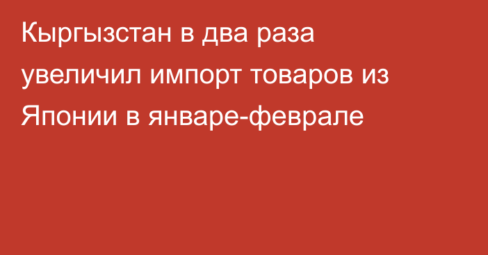 Кыргызстан в два раза увеличил импорт товаров из Японии в январе-феврале