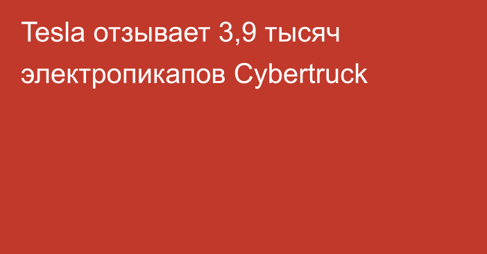 Tesla отзывает 3,9 тысяч электропикапов Cybertruck