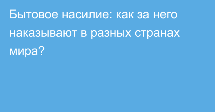 Бытовое насилие: как за него наказывают в разных странах мира?