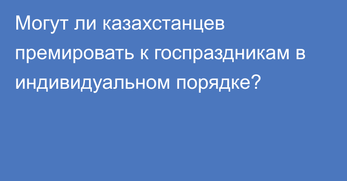 Могут ли казахстанцев премировать к госпраздникам в индивидуальном порядке?