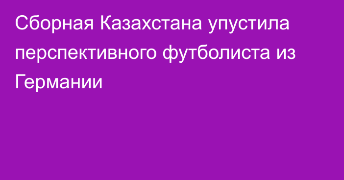 Сборная Казахстана упустила перспективного футболиста из Германии