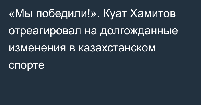 «Мы победили!». Куат Хамитов отреагировал на долгожданные изменения в казахстанском спорте