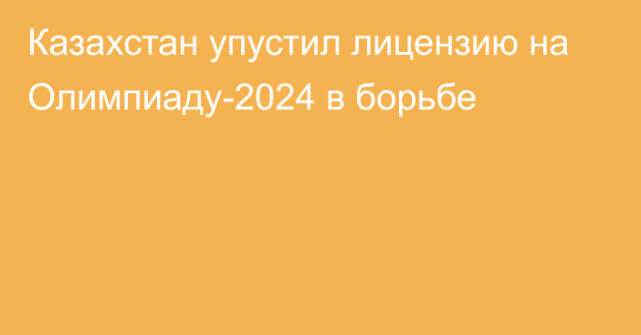 Казахстан упустил лицензию на Олимпиаду-2024 в борьбе