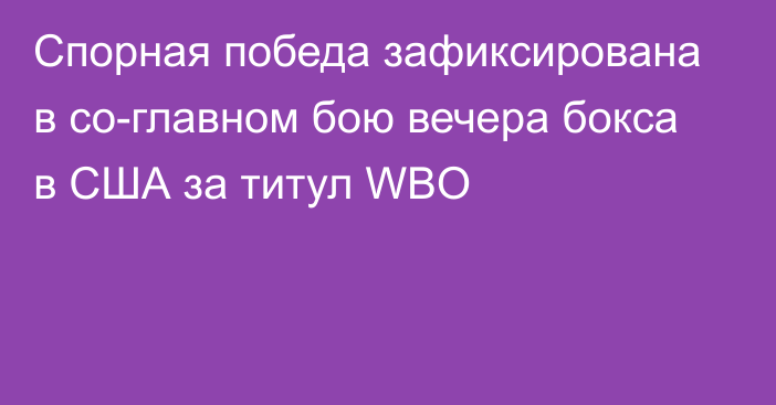 Спорная победа зафиксирована в со-главном бою вечера бокса в США за титул WBO