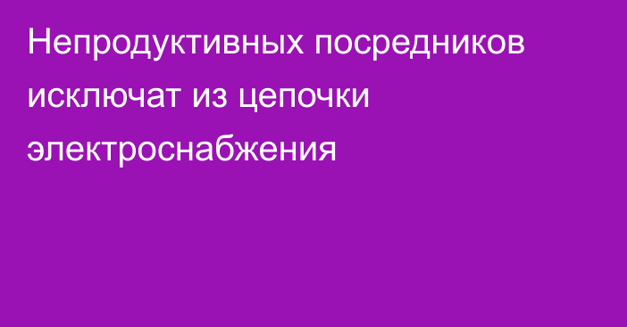 Непродуктивных посредников исключат из цепочки электроснабжения