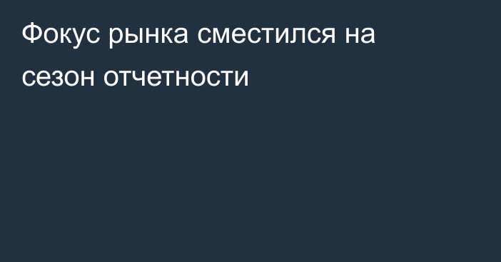 Фокус рынка сместился на сезон отчетности