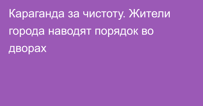 Караганда за чистоту. Жители города наводят порядок во дворах