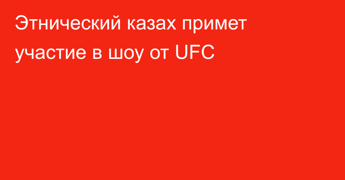 Этнический казах примет участие в шоу от UFC