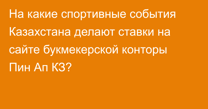 На какие спортивные события Казахстана делают ставки на сайте букмекерской конторы Пин Ап КЗ?