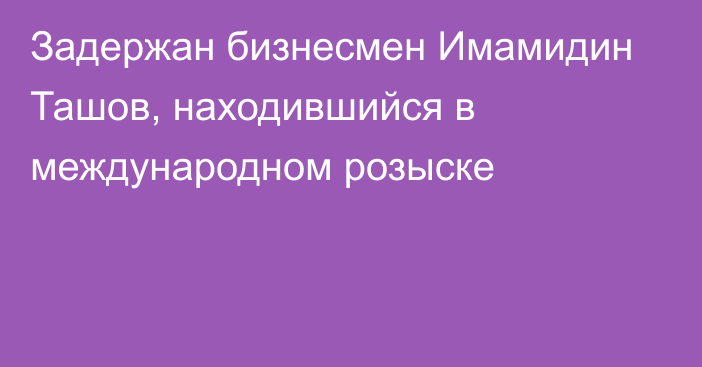 Задержан бизнесмен Имамидин Ташов, находившийся в международном розыске